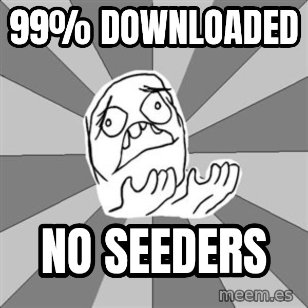 Whyyy??? meme: 99% downloaded / no seeders