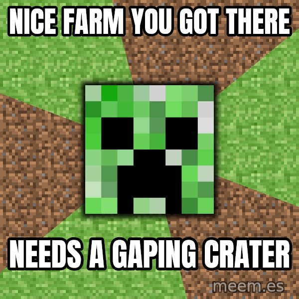 Minecraft Creeper meme: Nice Farm you got there / needs a gaping crater