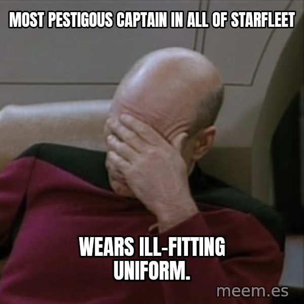Picardfacepalm meme: Most pestigous captain in all of starfleet / Wears ill-fitting uniform.