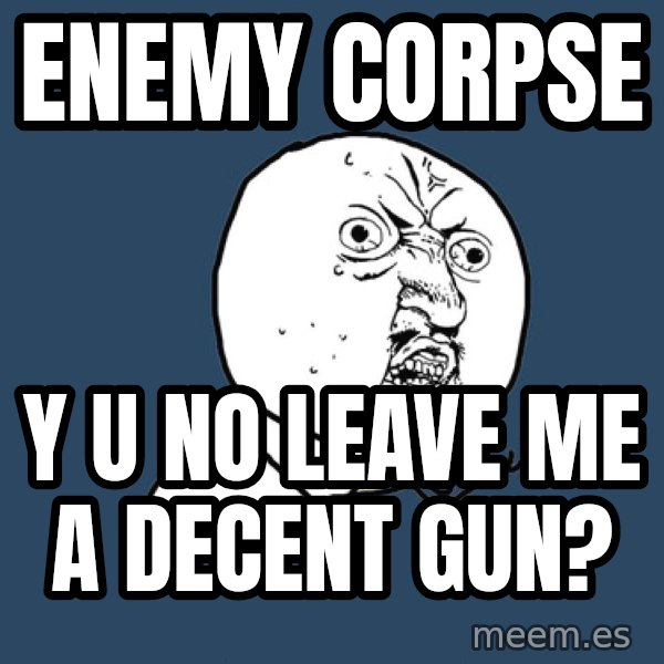 Y U No meme: ENEMY CORPSE / Y U NO LEAVE ME A DECENT GUN?