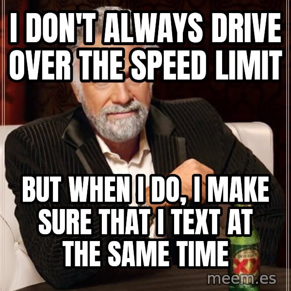 The Most Interesting Man In The World meme: I DOn't always drive over the speed limit / but when I do, I make sure that I text at the same time