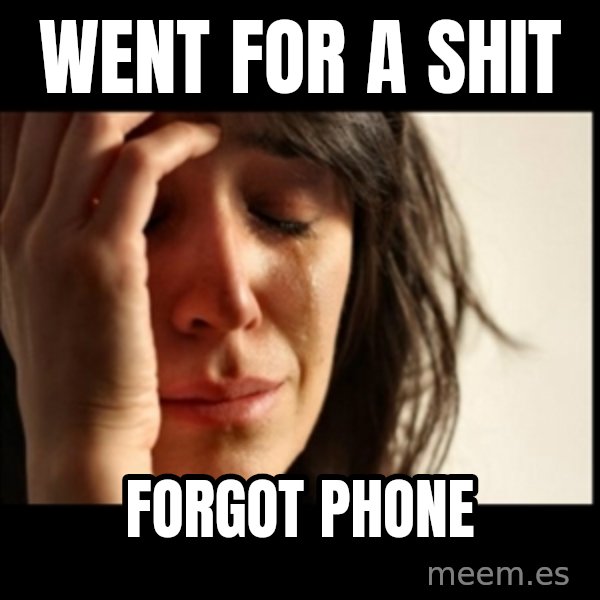 First World Problems meme: Went for a shit / forgot phone