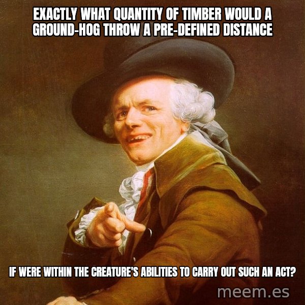 Joseph Ducreux meme: Exactly what quantity of timber would a Ground-hog throw a PRE-DEFINED distance / If were within the creature's abilities to carry out such an act?