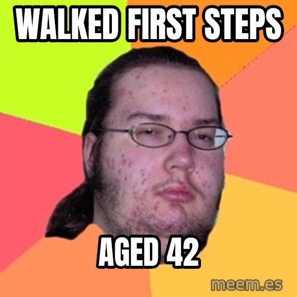 Butthurt Dweller meme: walked first steps / aged 42