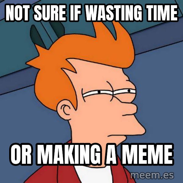 Futurama Fry meme: Not sure if wasting time / Or making a meme