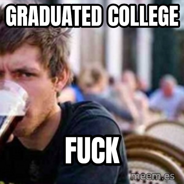 The Lazy College Senior meme: Graduated college / FuCk