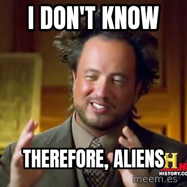 Ancient Aliens meme: I DON'T KNOW / THEREFORE, ALIENS