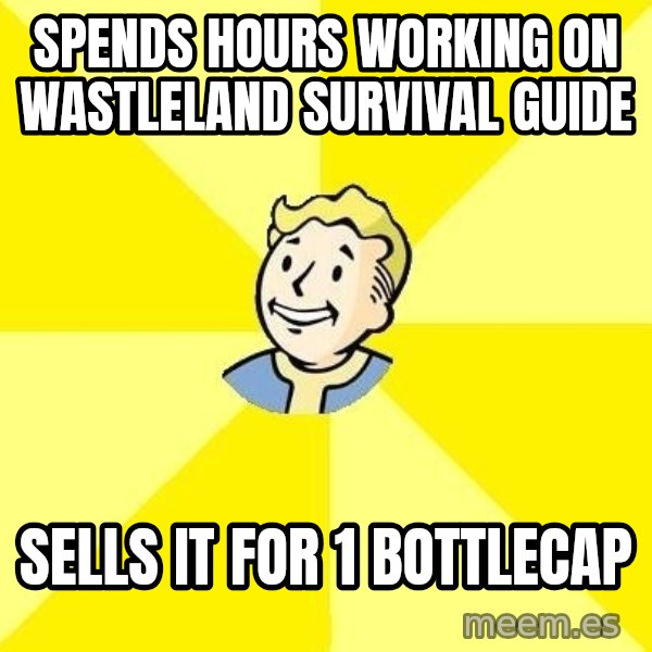 Fallout 3 meme: SPENDS HOURS WORKING ON WASTLELAND SURVIVAL GUIDE / SELLS IT FOR 1 BOTTLECAP