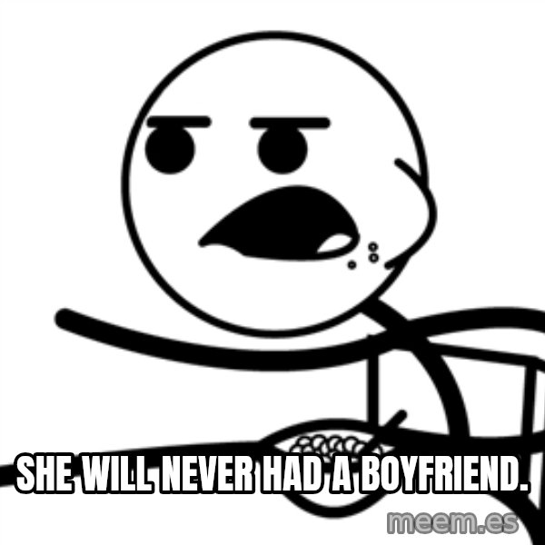 Cereal Guy meme: sHE WILL NEVER HAD A BOYFRIEND.