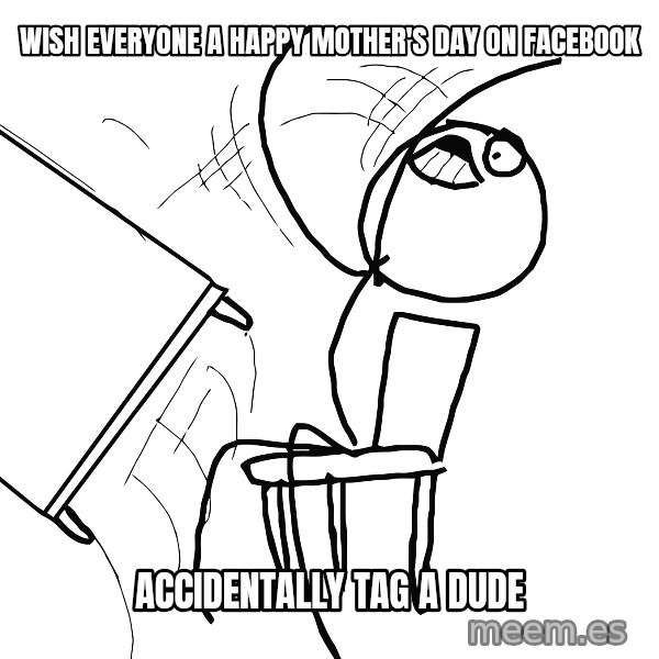 Desk Flip Rage Guy meme: Wish everyone a happy mother's day on facebook / accidentally tag a dude