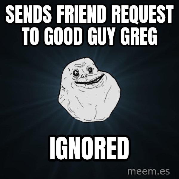 Forever Alone meme: Sends friend request to good guy greg / Ignored