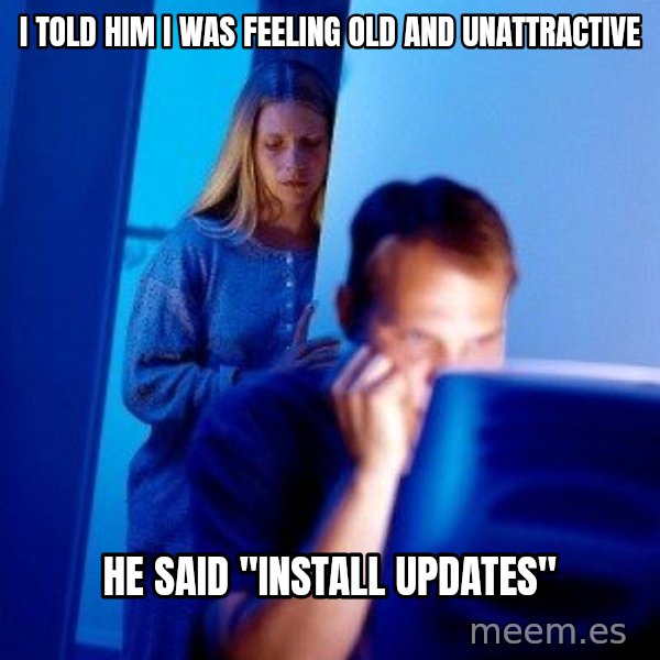 Internet Husband meme: i told him i was feeling old and unattractive / he said ''install updates''