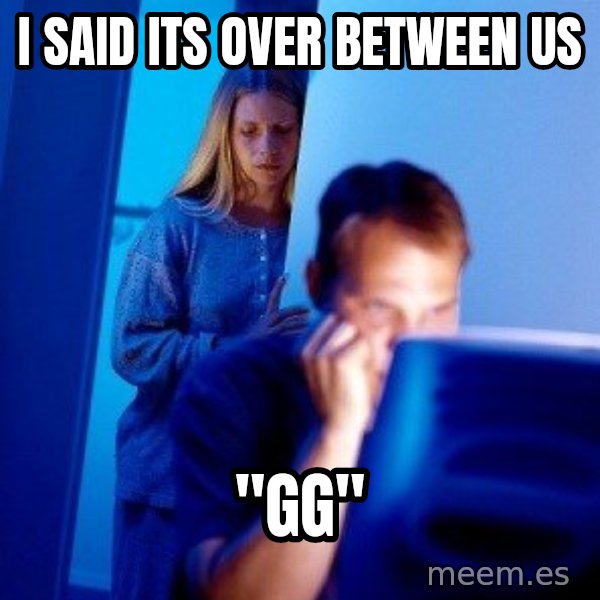 Internet Husband meme: i said its over between us / "gg"