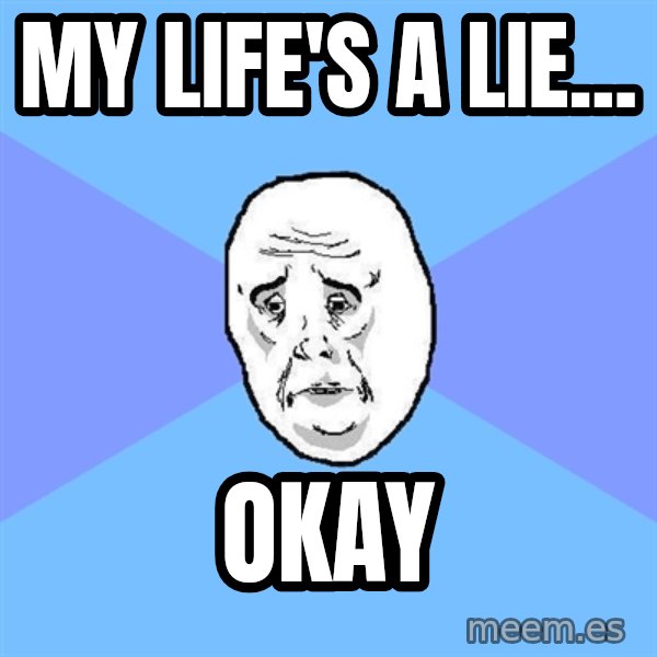 Okay Guy meme: My life's a lie... / okay