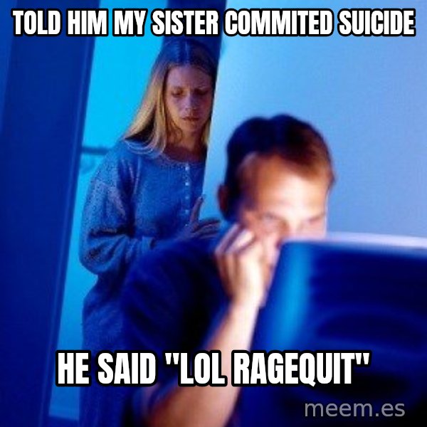 Internet Husband meme: told him my sister commited suicide / he said "lol ragequit"