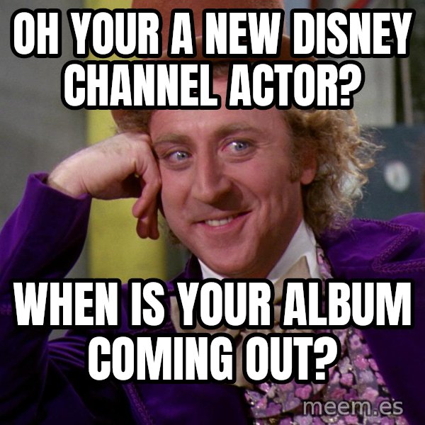 Willy Wonka meme: Oh your a new disney channel actor? / when is your album coming out?