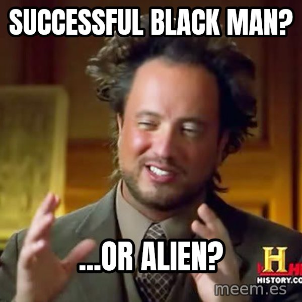Ancient Aliens meme: Successful Black MAn? / ...or Alien?