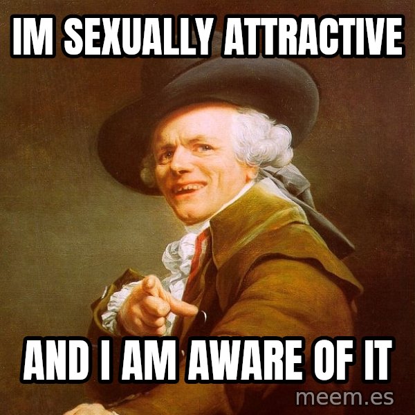 Joseph Ducreux meme: IM SEXUALLY attractive / AND I AM AWARE OF IT