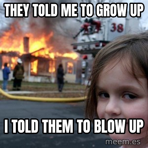 Disaster Girl meme: They told me to grow up / I told them to blow up