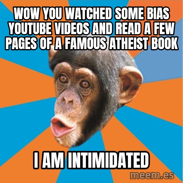 Stupid Monkey meme: wow you watched some bias YouTube videos and read a few pages of a famous atheist book / I am intimidated