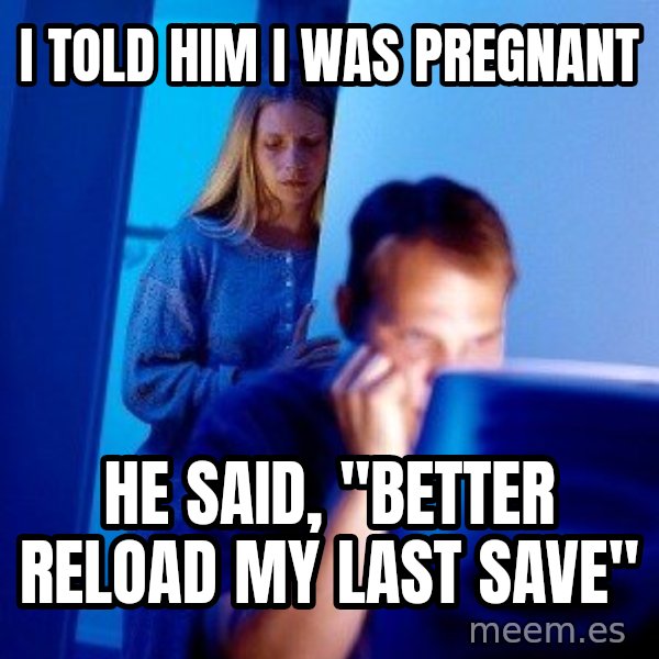 Internet Husband meme: I told him I was pregnanT / He said, "Better reload my last save"