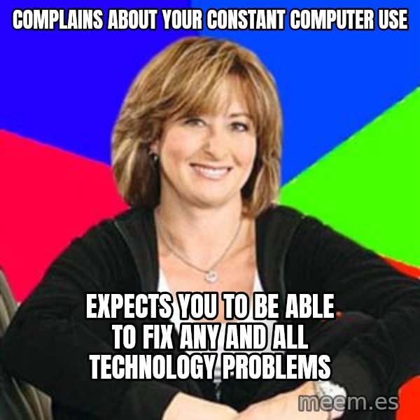 Sheltering Suburban Mom meme: Complains about your constant computer use / expects you to be able to fix any and all technology problems