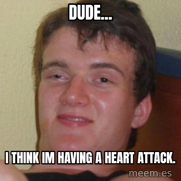 Stoner Guy meme: DUDE... / i think im having a heart attack.