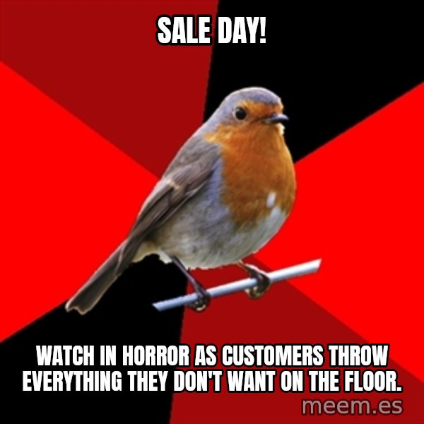 Retail Robin meme: SALE DAY! / WATCH IN HORROR AS CUSTOMERS THROW EVERYTHING THEY DON'T WANT ON THE FLOOR.