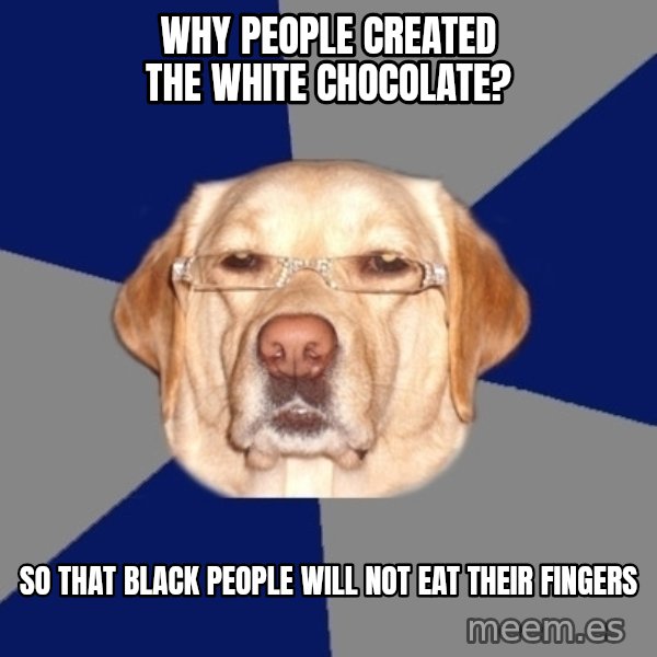 Racist Dog meme: WHY PEOPLE CREATED THE WHITE CHOCOLATE? / so that Black people will not eat their fingers