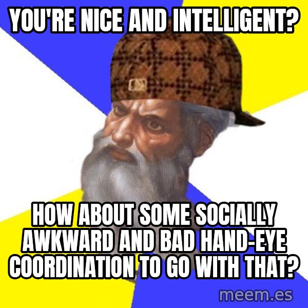 Scumbag God meme: You're nice and intelligent? / How about some socially awkward and bad hand-Eye coordination to go with that?