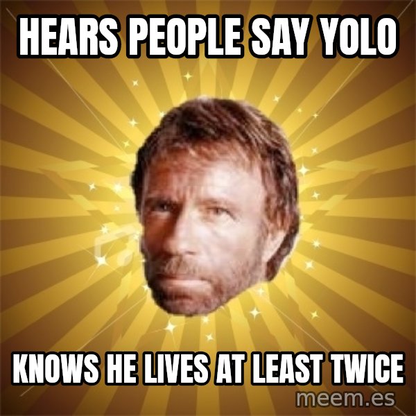 Chuck Norris Advice meme: Hears people say yolo / knows he lives at least twice