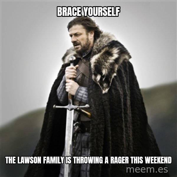 Game of Thrones meme: Brace yourself / the lawson family is throwing a rager this weekend