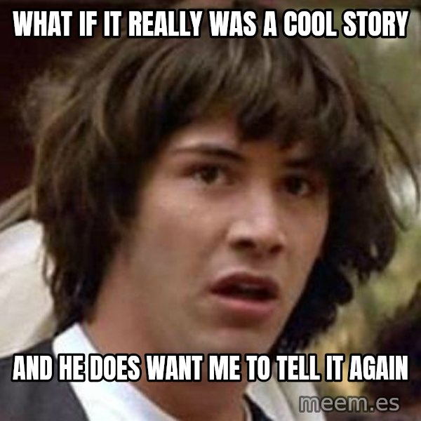 Conspiracy Keanu meme: What if it really was a cool story / and he does want me to tell it again