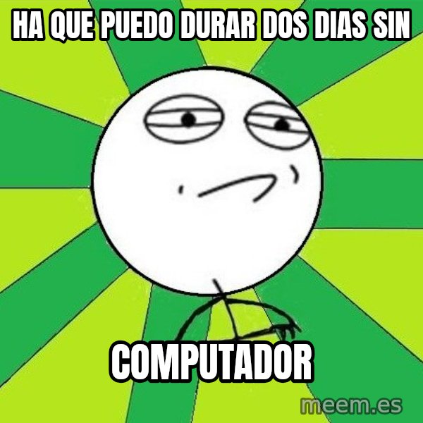 Challenge Accepted 2 meme: ha que puedo durar dos dias sin / computador