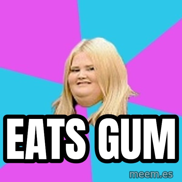 Fat Girl meme: Eats gum