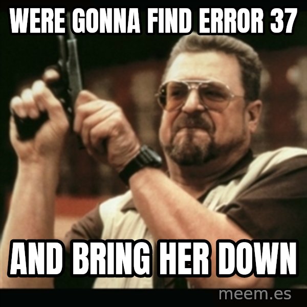 am i the only one around here meme: WERE GONNA FIND ERROR 37 / AND BRING HER DOWN