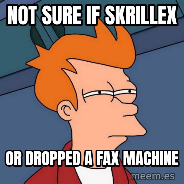 Futurama Fry meme: Not sure if Skrillex / or Dropped a fax machine