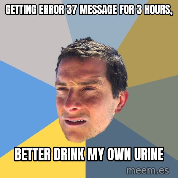 Bear Grylls meme: Getting error 37 message for 3 hours, / Better drink my own urine