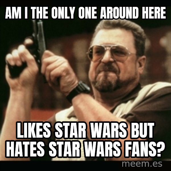 am i the only one around here meme: Am i the only one around here / likes star wars but hates star wars fans?