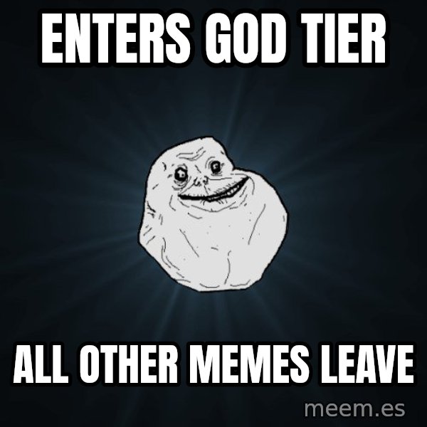 Forever Alone meme: Enters god tier / all other memes leave