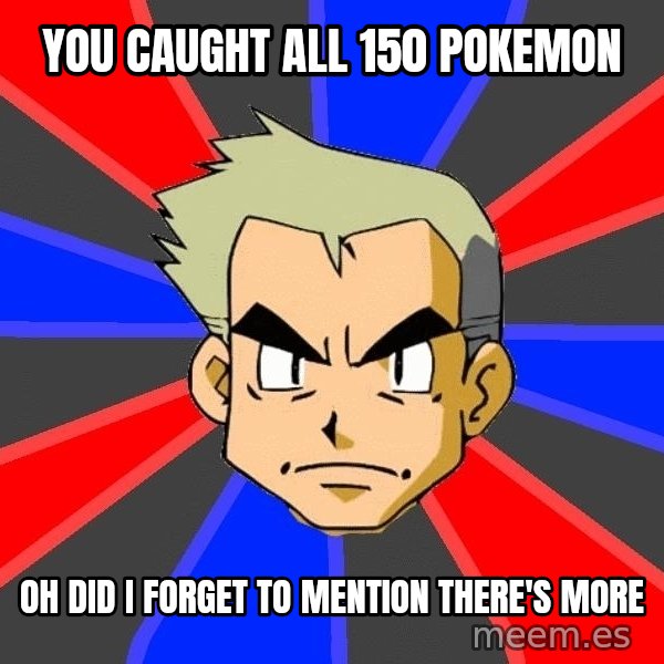Professor Oak meme: You caught all 150 pokemon / oh did i forget to mention there's more