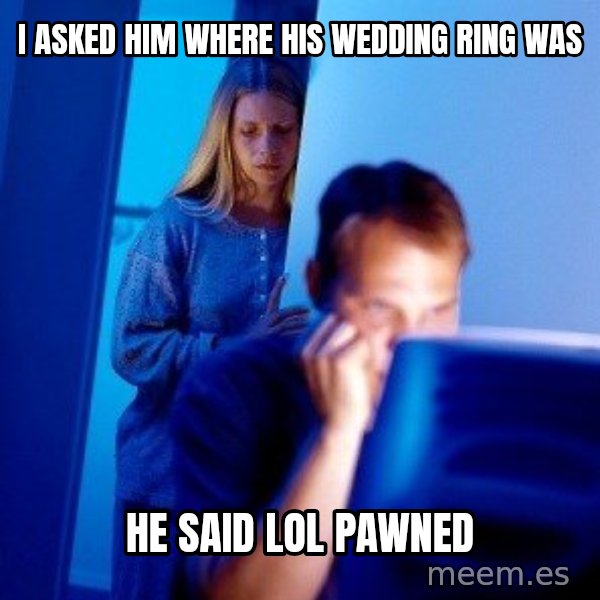 Internet Husband meme: i asked him where his wedding ring was / he said lol pawned