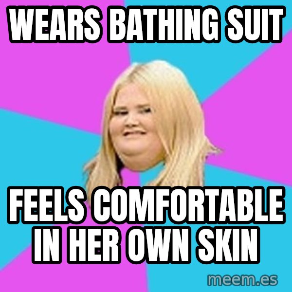 Fat Girl meme: Wears bathinG suit / Feels comfoRtable in her own skin