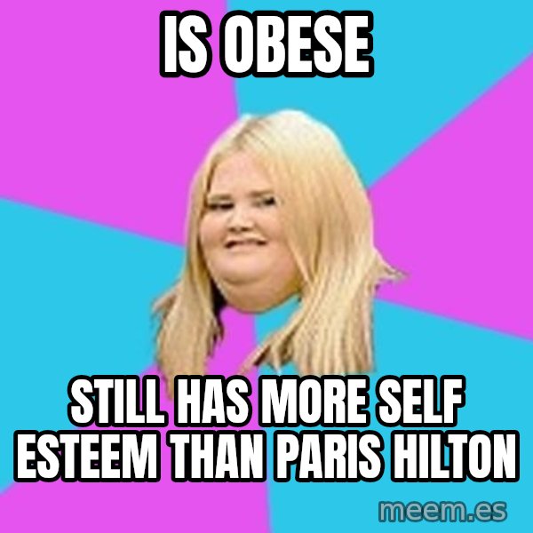 Fat Girl meme: Is Obese / Still Has more self esteem than Paris Hilton