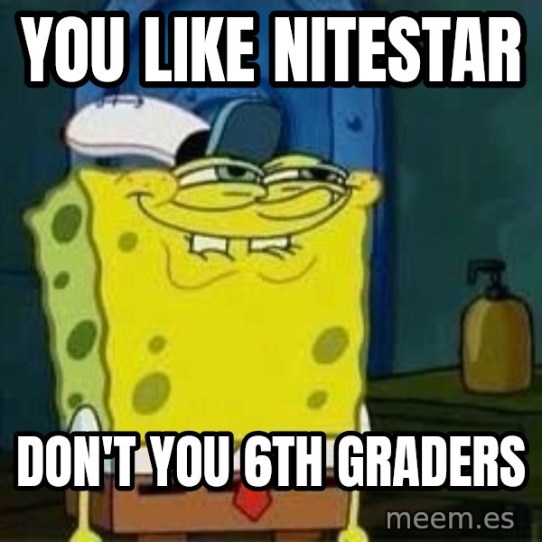 Spongebob meme: you like nitestar / don't you 6th graders