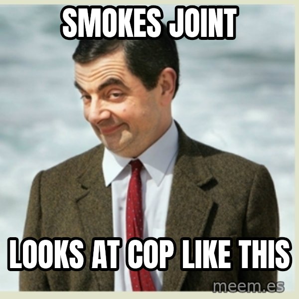 MR bean meme: Smokes joint / Looks at cop like this