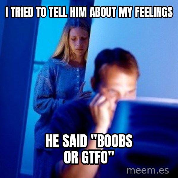 Internet Husband meme: I tried to tell him about my feelings / He said "Boobs or GTFo"