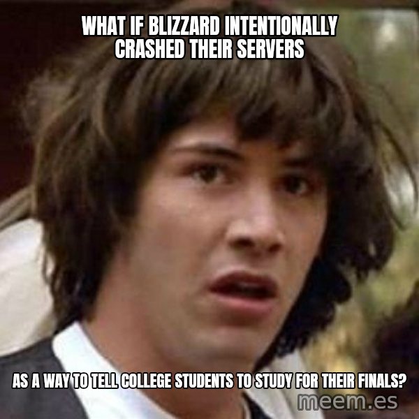 Conspiracy Keanu meme: What if blizzard intentionally crashed their servers / as a way to tell college students to study for their finals?