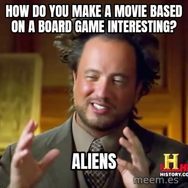 Ancient Aliens meme: How do you make a movie based on a board game interesting? / Aliens
