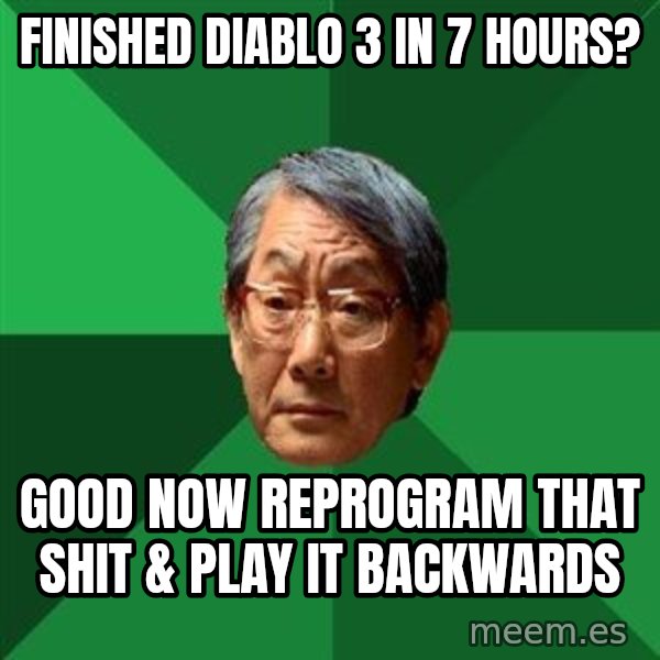 High Expectations Asian Father meme: Finished diablo 3 in 7 hours? / good now reprogram that shit & play it backwards